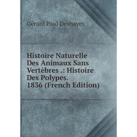 

Книга Histoire Naturelle Des Animaux Sans Vertèbres.: Histoire Des Polypes. 1836 (French Edition)
