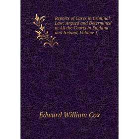 

Книга Reports of Cases in Criminal Law: Argued and Determined in All the Courts in England and Ireland, Volume 5