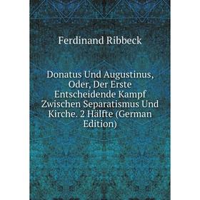 

Книга Donatus Und Augustinus, Oder, Der Erste Entscheidende Kampf Zwischen Separatismus Und Kirche. 2 Hälfte (German Edition)