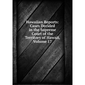 

Книга Hawaiian Reports: Cases Decided in the Supreme Court of the Territory of Hawaii, Volume 17
