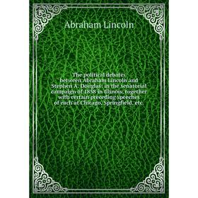 

Книга The political debates between Abraham Lincoln and Stephen A. Douglas: in the senatorial campaign of 1858 in Illinois, together with certain prec