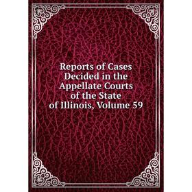 

Книга Reports of Cases Decided in the Appellate Courts of the State of Illinois, Volume 59