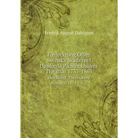 

Книга Förteckning Öfver Svenska Skådespel Uppförda På Stockholms Theatrar 1737-1863 Och Kongl. Theatrarnes Personal 1773-1863