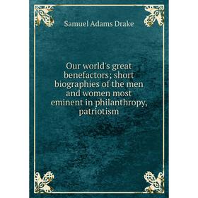 

Книга Our world's great benefactors; short biographies of the men and women most eminent in philanthropy, patriotism