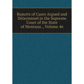 

Книга Reports of Cases Argued and Determined in the Supreme Court of the State of Montana., Volume 46