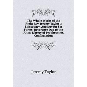 

Книга The Whole Works of the Right Rev. Jeremy Taylor.: Episcopacy. Apology for Set Forms. Reverence Due to the Altar. Liberty of Prophesying