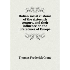 

Книга Italian social customs of the sixteenth century, and their influence on the literatures of Europe