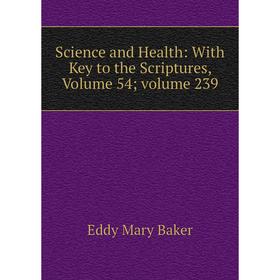 

Книга Science and Health: With Key to the Scriptures, Volume 54; volume 239