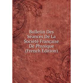 

Книга Bulletin Des Séances De La Société Française De Physique (French Edition)