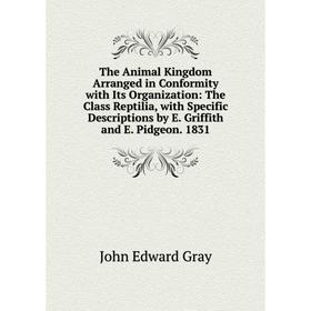 

Книга The Animal Kingdom Arranged in Conformity with Its Organization: The Class Reptilia, with Specific Descriptions by E. Griffith and E. Pidgeon. 1