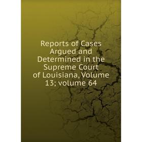 

Книга Reports of Cases Argued and Determined in the Supreme Court of Louisiana, Volume 13; volume 64