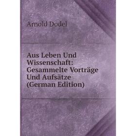 

Книга Aus Leben Und Wissenschaft: Gesammelte Vorträge Und Aufsätze (German Edition)