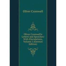 

Книга Oliver Cromwell's Letters and Speeches: With Elucidations, Volume 1