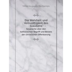 

Книга Die Wahrheit und Vernunftigkeit des Glaubens Gesprache uber den katholischen Begriff und Beweis der christlichen Offenbarung