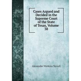 

Книга Cases Argued and Decided in the Supreme Court of the State of Texas, Volume 38