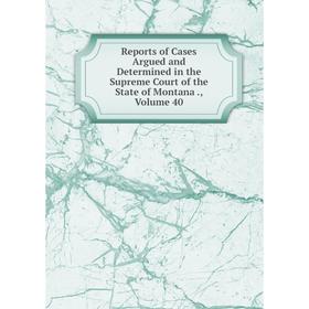 

Книга Reports of Cases Argued and Determined in the Supreme Court of the State of Montana., Volume 40