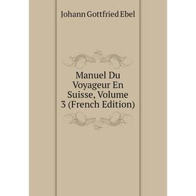 

Книга Manuel Du Voyageur En Suisse, Volume 3