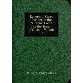 

Книга Reports of Cases Decided in the Supreme Court of the State of Oregon, Volume 57