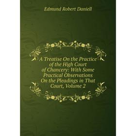 

Книга A Treatise On the Practice of the High Court of Chancery: With Some Practical Observations On the Pleadings in That Court, Volume 2