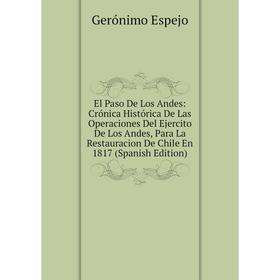 

Книга El Paso De Los Andes: Crónica Histórica De Las Operaciones Del Ejercito De Los Andes, Para La Restauracion De Chile En 1817 (Spanish Edition)