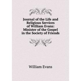 

Книга Journal of the Life and Religious Services of William Evans: Minister of the Gospel in the Society of Friends