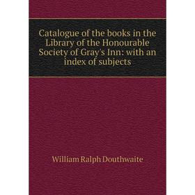 

Книга Catalogue of the books in the Library of the Honourable Society of Gray's Inn: with an index of subjects