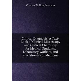 

Книга Clinical Diagnosis: A Text-Book of Clinical Microscopy and Clinical Chemistry for Medical Students, Laboratory Workers, and Practitioners of Med