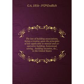 

Книга The law of building associations, being a treatise upon the principles of law applicable to mutual and co-operative building, homestead, saving