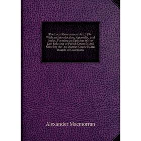 

Книга The Local Government Act, 1894: With an Introduction, Appendix, and Index, Forming an Epitome of the Law Relating to Parish Councils and Showing