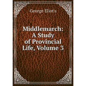 

Книга Middlemarch: a study of Provincial Life, Volume 3