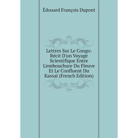 

Книга Lettres Sur Le Congo: Récit D'un Voyage Scientifique Entre L'embouchure Du Fleuve Et Le Confluent Du Kassaï