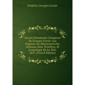

Книга Lecons D'anatomie Comparee de Georges Cuvier: Les Organes Du Mouvement Des Animaux Sans Vertebres, Et L'osteologie De La Tete 1837