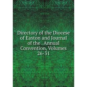 

Книга Directory of the Diocese of Easton and Journal of the. Annual Convention, Volumes 26-31