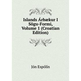 

Книга Islands Árbækur I Sögu-Formi, Volume 1 (Croatian Edition)