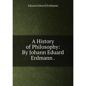 

Книга A History of Philosophy: By Johann Eduard Erdmann.