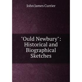 

Книга Ould Newbury: Historical and Biographical Sketches