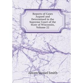 

Книга Reports of Cases Argued and Determined in the Supreme Court of the State of Wisconsin, Volume 22