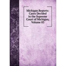 

Книга Michigan Reports: Cases Decided in the Supreme Court of Michigan, Volume 83