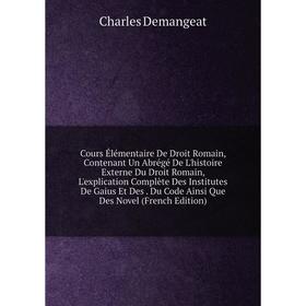 

Книга Cours Élémentaire De Droit Romain, Contenant Un Abrégé De L'histoire Externe Du Droit Romain, L'explication Complète Des Institutes De Gaius Et