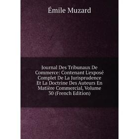 

Книга Journal Des Tribunaux De Commerce: Contenant L'exposé Complet De La Jurisprudence Et La Doctrine Des Auteurs En Matière Commercial, Volume 30 (F