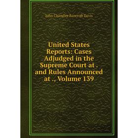 

Книга United States Reports: Cases Adjudged in the Supreme Court at. and Rules Announced at., Volume 139