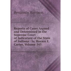 

Книга Reports of Cases Argued and Determined in the Supreme Court of Judicature of the State of Indiana/ by Horace E. Carter, Volume 145