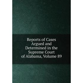 

Книга Reports of Cases Argued and Determined in the Supreme Court of Alabama, Volume 89