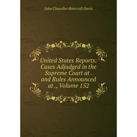

Книга United States Reports: Cases Adjudged in the Supreme Court at. and Rules Announced at., Volume 152