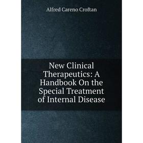 

Книга New Clinical Therapeutics: A Handbook On the Special Treatment of Internal Disease