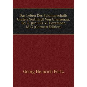 

Книга Das Leben Des Feldmarschalls Grafen Neithardt Von Gneisenau: Bd. 8. Juni Bis 31 Dezember, 1813 (German Edition)