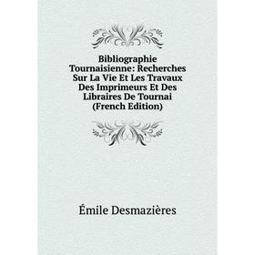 

Книга Bibliographie Tournaisienne: Recherches Sur La Vie Et Les Travaux Des Imprimeurs Et Des Libraires De Tournai (French Edition)