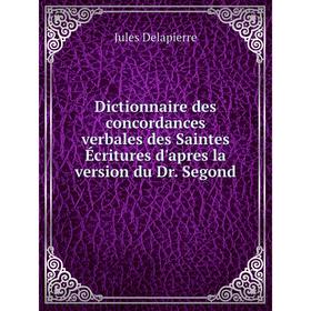 

Книга Dictionnaire des concordances verbales des Saintes Écritures d'apres la version du Dr. Segond