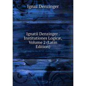 

Книга Ignatii Denzinger. Institutiones Logicæ, Volume 2 (Latin Edition)