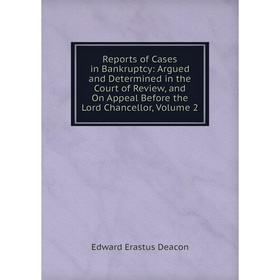 

Книга Reports of Cases in Bankruptcy: Argued and Determined in the Court of Review, and On Appeal Before the Lord Chancellor, Volume 2